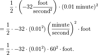 
\begin{align}
& {} \qquad \frac{1}{2}\cdot \left(-32\frac{\text{foot}}{\text{second}^2}\right)\cdot (0.01\text{ minute})^2 \\[10pt]
& = \frac{1}{2}\cdot -32\cdot (0.01^2)\left(\frac{\text{minute}}{\text{second}}\right)^2 \cdot \text{foot} \\[10pt]
& = \frac{1}{2}\cdot -32\cdot (0.01^2) \cdot 60^2 \cdot \text{foot}.
\end{align}
