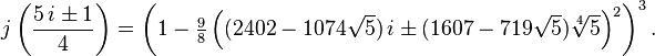 \begin{align}

j \left( \frac{5 \, i \pm 1}{4} \right) &= \left(1 - \tfrac{9}{8}\left((2402 - 1074\sqrt{5}) \, i \pm (1607 - 719\sqrt{5}) \sqrt[4]{5} \right)^2 \right)^3.
\end{align}