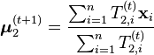 \boldsymbol{\mu}_2^{(t+1)} = \frac{\sum_{i=1}^n T_{2,i}^{(t)} \mathbf{x}_i}{\sum_{i=1}^n T_{2,i}^{(t)}} 
