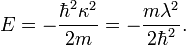 E=-\frac{\hbar^2\kappa^2}{2m}=-\frac{m\lambda^2}{2\hbar^2}.