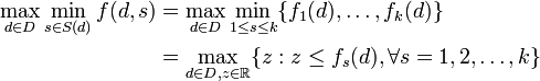 \begin{align}\max_{d\in D}\min_{s\in S(d)} f(d,s) &= \max_{d\in D}\min_{1\le s \le k} \{f_{1}(d),\dots,f_{k}(d)\}\\
& = \max_{d\in D, z\in \mathbb{R}} \{z: z\le f_{s}(d),\forall s=1,2,\dots,k\}\end{align}