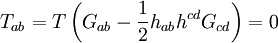  T_{ab} = T \left( G_{ab} - \frac12 h_{ab} h^{cd} G_{cd} \right) = 0 