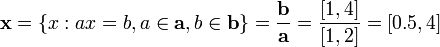 \mathbf{x}=\left\{ x: ax=b, a\in\mathbf{a}, b\in\mathbf{b} \right\} = \frac{\mathbf{b}}{\mathbf{a}}=\frac{[1,4]}{[1,2]}=[0.5, 4]  