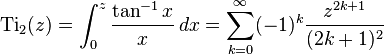 \operatorname{Ti}_2(z)=\int_0^z \frac{\tan^{-1}x}{x}\,dx = \sum_{k=0}^{\infty}(-1)^k\frac{z^{2k+1}}{(2k+1)^2}