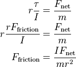\begin{align}
r\frac{\tau}{I}&=\frac{F_{\text{net}}}{m} \\
r\frac{rF_{\text{friction}}}{I}&=\frac{F_{\text{net}}}{m} \\
F_{\text{friction}}&=\frac{IF_{\text{net}}}{mr^2} \\
\end{align}