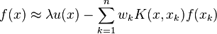 f (x) \approx \lambda u (x) - \sum_{k=1}^n w_k K (x, x_k) f (x_k)