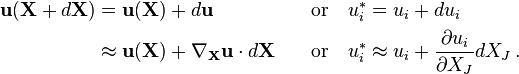 
\begin{align}
\mathbf{u}(\mathbf{X}+d\mathbf{X})&=\mathbf{u}(\mathbf{X})+d\mathbf{u} \quad & \text{or} & \quad u_i^* = u_i+du_i \\
&\approx \mathbf{u}(\mathbf{X})+\nabla_{\mathbf X}\mathbf u\cdot d\mathbf X \quad & \text{or} & \quad u_i^* \approx u_i+\frac{\partial u_i}{\partial X_J}dX_J \,.
\end{align}
\,\!