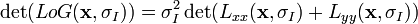 
\det(LoG(\mathbf{x}, \sigma_I)) = \sigma_I^2 \det(L_{xx}(\mathbf{x}, \sigma_I) + L_{yy}(\mathbf{x},\sigma_I))
