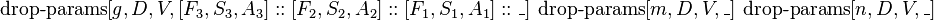  \operatorname{drop-params}[g, D, V, [F_3, S_3, A_3]::[F_2, S_2, A_2]::[F_1, S_1, A_1]::\_]\ \operatorname{drop-params}[m, D, V, \_]\ \operatorname{drop-params}[n, D, V, \_] 