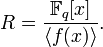 R = \frac{\mathbb{F}_q[x]}{\langle f(x) \rangle}.