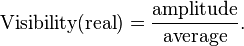 \text{Visibility}(\text{real})=\frac{\text{amplitude}}{\text{average}}.