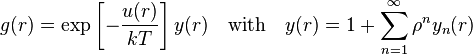 g(r) = \exp \left [ -\frac{u(r)}{kT} \right ] y(r) \quad \mathrm{with} \quad y(r) = 1 + \sum_{n=1}^{\infty} \rho ^n y_n (r)