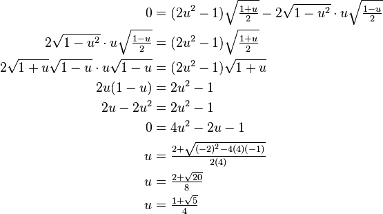 \begin{align}
0 & {} = (2u^2 -1)\sqrt{\tfrac{1+u}{2}}-2\sqrt{1-u^2}\cdot u\sqrt{\tfrac{1-u}{2}} \\
2\sqrt{1-u^2}\cdot u\sqrt{\tfrac{1-u}{2}} & {} = (2u^2 -1)\sqrt{\tfrac{1+u}{2}} \\
2\sqrt{1+u}\sqrt{1-u}\cdot u\sqrt{1-u} & {} = (2u^2 -1)\sqrt{1+u} \\
2u(1-u) & {} = 2u^2-1 \\
2u-2u^2 & {} = 2u^2-1 \\
0 & {} = 4u^2-2u-1 \\
u  & {} = \tfrac{2+\sqrt{(-2)^2-4(4)(-1)}}{2(4)} \\
u  & {} = \tfrac{2+\sqrt{20}}{8} \\
u  & {} = \tfrac{1+\sqrt{5}}{4} 
\end{align}