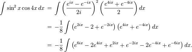 \begin{align}
\int \sin^2 x \cos 4x \, dx \,
&=\, \int \left(\frac{e^{ix}-e^{-ix}}{2i}\right)^2\left(\frac{e^{4ix}+e^{-4ix}}{2}\right) dx \\[6pt]
&=\, -\frac{1}{8}\int \left(e^{2ix} - 2 + e^{-2ix}\right)\left(e^{4ix}+e^{-4ix}\right) dx \\[6pt]
&=\, -\frac{1}{8}\int \left(e^{6ix} - 2e^{4ix} + e^{2ix} + e^{-2ix} - 2e^{-4ix} + e^{-6ix}\right) dx.
\end{align}