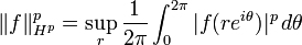  \|f\|_{H^p}^p = \sup_r {1\over 2\pi}\int_0^{2\pi} |f(re^{i\theta})|^p \, d\theta