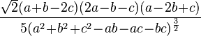 
              \frac{\sqrt 2 (a\!+\!b\!-\!2c)(2a\!-\!b\!-\!c)(a\!-\!2b\!+\!c)}{5(a^2\!+\!b^2\!+\!c^2\!-\!ab\!-\!ac\!-\!bc)^\frac{3}{2}}
              