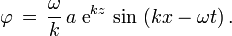 
  \varphi\, =\, \frac{\omega}{k}\, a\; \text{e}^{k z}\, \sin\, \left( k x - \omega t \right).
