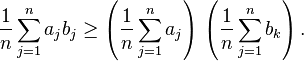  \frac{1}{n} \sum_{j=1}^n a_j b_j \geq \left( \frac{1}{n} \sum_{j=1}^n a_j\right) \, \left(\frac{1}{n} \sum_{j=1}^n b_k\right).