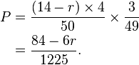 
\begin{align}
P & = \frac{(14 - r) \times 4}{50} \times \frac{3}{49}\\
& = \frac{84 - 6r}{1225}.\\
\end{align}
