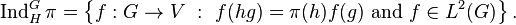 \operatorname{Ind}_H^G\pi= \left \{f:G \to V \ : \ f(hg)=\pi(h)f(g) \text{ and } f \in L^2(G) \right\}.