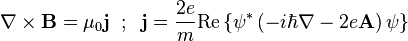  \nabla \times \mathbf{B} = \mu_{0}\mathbf{j} \;\; ; \;\; \mathbf{j} = \frac{2e}{m} \mathrm{Re} \left\{ \psi^* \left(-i\hbar\nabla - 2e \mathbf{A} \right) \psi \right\} 