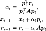 \begin{align}
\alpha_i&=\frac{\boldsymbol{p}_i^\mathrm{T}\boldsymbol{r}_i}{\boldsymbol{p}_i^\mathrm{T}\boldsymbol{Ap}_i}\text{,}\\
\boldsymbol{x}_{i+1}&=\boldsymbol{x}_i+\alpha_i\boldsymbol{p}_i\text{,}\\
\boldsymbol{r}_{i+1}&=\boldsymbol{r}_i-\alpha_i\boldsymbol{Ap}_i
\end{align}