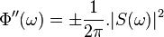 \Phi''(\omega)=\pm \frac{1}{2\pi}.|S(\omega)|^2