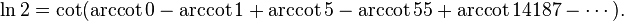  \ln 2 = \cot (\operatorname{arccot} 0 -\operatorname{arccot} 1 + \operatorname{arccot} 5 - \operatorname{arccot} 55 + \operatorname{arccot} 14187 -\cdots). 