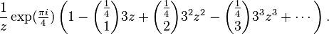 \frac{1}{z} \exp(\tfrac{\pi i}{4}) \left( 1 - {\frac{1}{4} \choose 1} 3z + {\frac{1}{4} \choose 2} 3^2 z^2 - {\frac{1}{4} \choose 3} 3^3 z^3 + \cdots \right). 