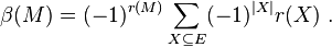  \beta(M) = (-1)^{r(M)} \sum_{X \subseteq E} (-1)^{|X|} r(X) \ . 