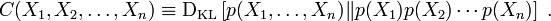 C(X_1, X_2, \ldots, X_n) \equiv \operatorname{D_{KL}}\left[ p(X_1, \ldots, X_n) \| p(X_1)p(X_2)\cdots p(X_n)\right] \; .