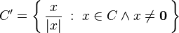 C' = \bigg\{\, \frac{x}{|x|} \;:\; x \in C \wedge x \neq \mathbf{0} \,\bigg\}