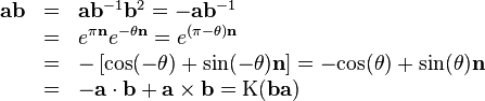 \begin{array}{rcl}
  \mathbf{a}\mathbf{b} & = & \mathbf{a}\mathbf{b}^{-1} \mathbf{b}^{2}
  =-\mathbf{a}\mathbf{b}^{-1}\\
  & = & e^{\pi \mathbf{n}} e^{- \theta \mathbf{n}} =e^{( \pi - \theta )
  \mathbf{n}}\\
  & = & - \left[ \mathrm{cos} ( - \theta ) + \sin ( - \theta )
  \mathbf{n} \right] =- \mathrm{cos} ( \theta ) + \sin ( \theta )
  \mathbf{n}\\
  & = & -\mathbf{a} \cdot \mathbf{b}+\mathbf{a} \times \mathbf{b}= \mathrm{K}
  ( \mathbf{b}\mathbf{a} )\end{array}
