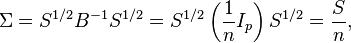 \Sigma=S^{1/2} B^{-1} S^{1/2}=S^{1/2}\left(\frac 1 n I_p\right)S^{1/2} = \frac S n, 
