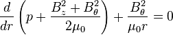  \frac{d}{d r} \left( p +\frac{B_z^2+B_\theta^2}{2 \mu_0 } \right) +\frac{B_\theta^2}{\mu_0 r} =0 