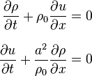 
\begin{align}
\frac{\partial\rho}{\partial t} + \rho_0 \frac{\partial u}{\partial x} & = 0 \\[8pt]
 \frac{\partial u}{\partial t} + \frac{a^2}{\rho_0} \frac{\partial \rho}{\partial x} & = 0
\end{align}
