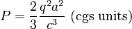  P = {2 \over 3} \frac{q^2 a^2}{  c^3} \mbox{ (cgs units)} 