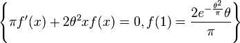 
\left\{\pi  f'(x)+2 \theta ^2 x f(x)=0,f(1)=\frac{2 e^{-\frac{\theta
   ^2}{\pi }} \theta }{\pi }\right\}
