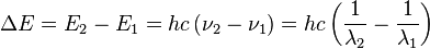 \Delta E = E_2 - E_1 = hc \left ( \nu_2 - \nu_1 \right ) = hc \left ( \frac{1}{\lambda_2} - \frac{1}{\lambda_1} \right ) \,\!