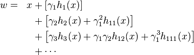 
\begin{align}
w &=& x &+ \left[\gamma_1 h_1(x)\right]\\
&&&+ \left[\gamma_2 h_2(x) + \gamma_1^2 h_{11}(x)\right]\\
&&&+ \left[\gamma_3 h_3(x) + \gamma_1\gamma_2 h_{12}(x) + \gamma_1^3 h_{111}(x)\right]\\
&&&+ \cdots\\
\end{align}
