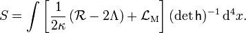S = \int  \left[ {1 \over 2\kappa} \left( \mathcal{R} - 2 \Lambda \right) + \mathcal{L}_\mathrm{M} \right] (\det\mathsf{h})^{-1} \, \mathrm{d}^4 x.