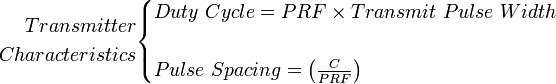  \begin{align} Transmitter \\ Characteristics \end{align} \begin{cases} Duty \ Cycle = PRF \times Transmit \ Pulse \ Width \\  \\ Pulse \ Spacing = \left( \frac {C}{PRF} \right)\end{cases}