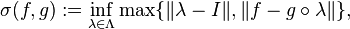 
    \sigma (f, g) := \inf_{\lambda \in \Lambda} \max \{ \| \lambda - I \|, \| f - g \circ \lambda \| \},
  