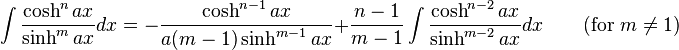 \int\frac{\cosh^n ax}{\sinh^m ax} dx = -\frac{\cosh^{n-1} ax}{a(m-1)\sinh^{m-1} ax} + \frac{n-1}{m-1}\int\frac{\cosh^{n-2} ax}{\sinh^{m-2} ax} dx \qquad\mbox{(for }m\neq 1\mbox{)}\,