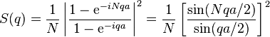 S(q) = \frac{1}{N} \left | \frac{1 - \mathrm{e}^{-i N q a}}{1 - \mathrm{e}^{-i q a}} \right | ^2 = 
\frac{1}{N} \left [ \frac{\sin(N q a/2)}{\sin(q a/2)} \right ] ^2 