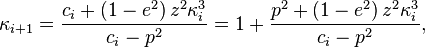 \kappa_{i+1} = \frac{c_i+\left(1- e^2\right) z^2 \kappa_i ^3 }{c_i- p^2} = 1 + \frac{p^2+\left(1- e^2\right) z^2 \kappa_i ^3 }{c_i- p^2} ,