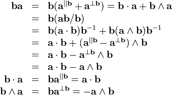 \begin{array}{rcl}
  \mathbf{b}\mathbf{a} & = & \mathbf{b} ( \mathbf{a}^{||\mathbf{b}}
  +\mathbf{a}^{\bot \mathbf{b}} ) =\mathbf{b} \cdot \mathbf{a}+\mathbf{b}
  \wedge \mathbf{a}\\
  & = & \mathbf{b} ( \mathbf{a}\mathbf{b}/\mathbf{b} )\\
  & = & \mathbf{b} ( \mathbf{a} \cdot \mathbf{b} ) \mathbf{b}^{-1}
  +\mathbf{b} ( \mathbf{a} \wedge \mathbf{b} ) \mathbf{b}^{-1}\\
  & = & \mathbf{a} \cdot \mathbf{b}+ ( \mathbf{a}^{||\mathbf{b}}
  -\mathbf{a}^{\bot \mathbf{b}} ) \wedge \mathbf{b}\\
  & = & \mathbf{a} \cdot \mathbf{b}-\mathbf{a}^{\bot \mathbf{b}} \wedge
  \mathbf{b}\\
  & = & \mathbf{a} \cdot \mathbf{b}-\mathbf{a} \wedge \mathbf{b}\\
  \mathbf{b} \cdot \mathbf{a} & = & \mathbf{b}\mathbf{a}^{||\mathbf{b}}
  =\mathbf{a} \cdot \mathbf{b}\\
  \mathbf{b} \wedge \mathbf{a} & = & \mathbf{b}\mathbf{a}^{\bot \mathbf{b}}
  =-\mathbf{a} \wedge \mathbf{b}\end{array}
