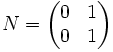 N = \begin{pmatrix}0 & 1 \\ 0 & 1\end{pmatrix}