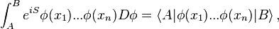  \int_A^B e^{iS} \phi(x_1) ... \phi(x_n) D\phi = \langle A| \phi(x_1) ... \phi(x_n) |B \rangle\,,