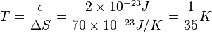 T = \frac{\epsilon}{\Delta S} = \frac{2 \times 10^{-23}J}{70 \times 10^{-23}J/K} = \frac{1}{35} K